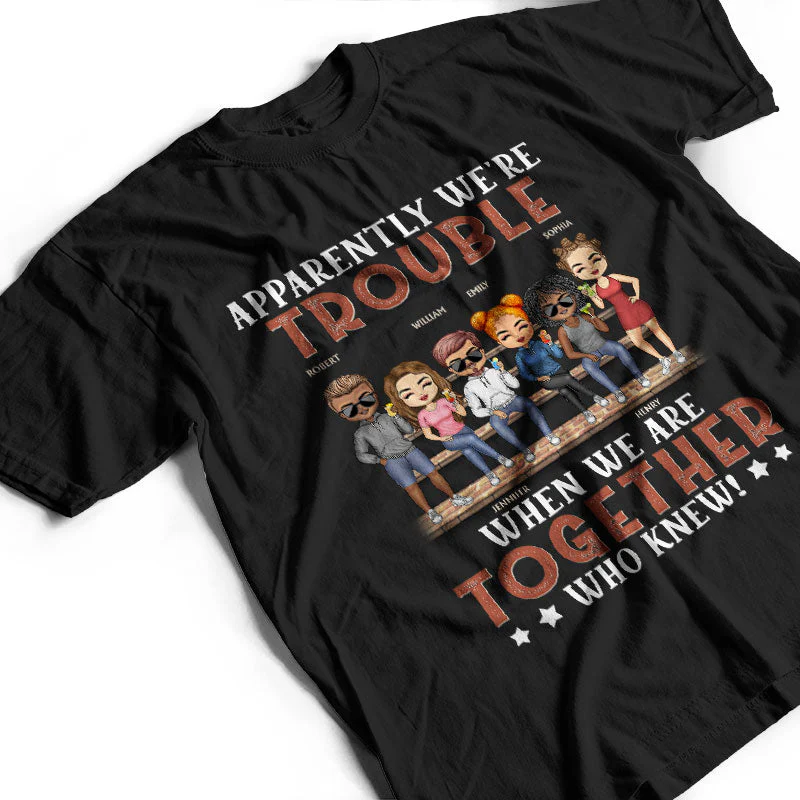 Apparently We're Trouble When We Are Together Who Knew Friendship Best Friends - Bestie BFF Gift - Personalized Custom T Shirt - Image 3