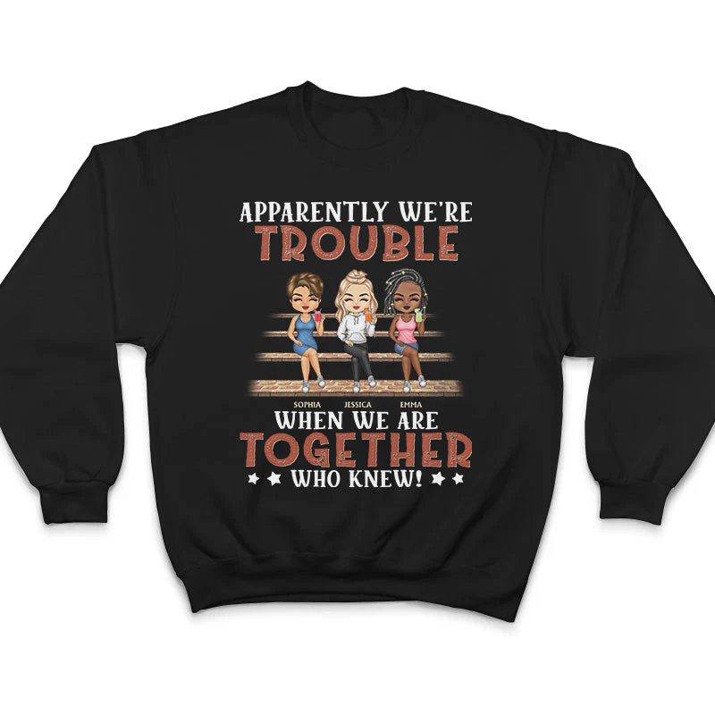 Apparently We're Trouble When We Are Together Who Knew Friendship Best Friends - Bestie BFF Gift - Personalized Custom T Shirt - Image 5