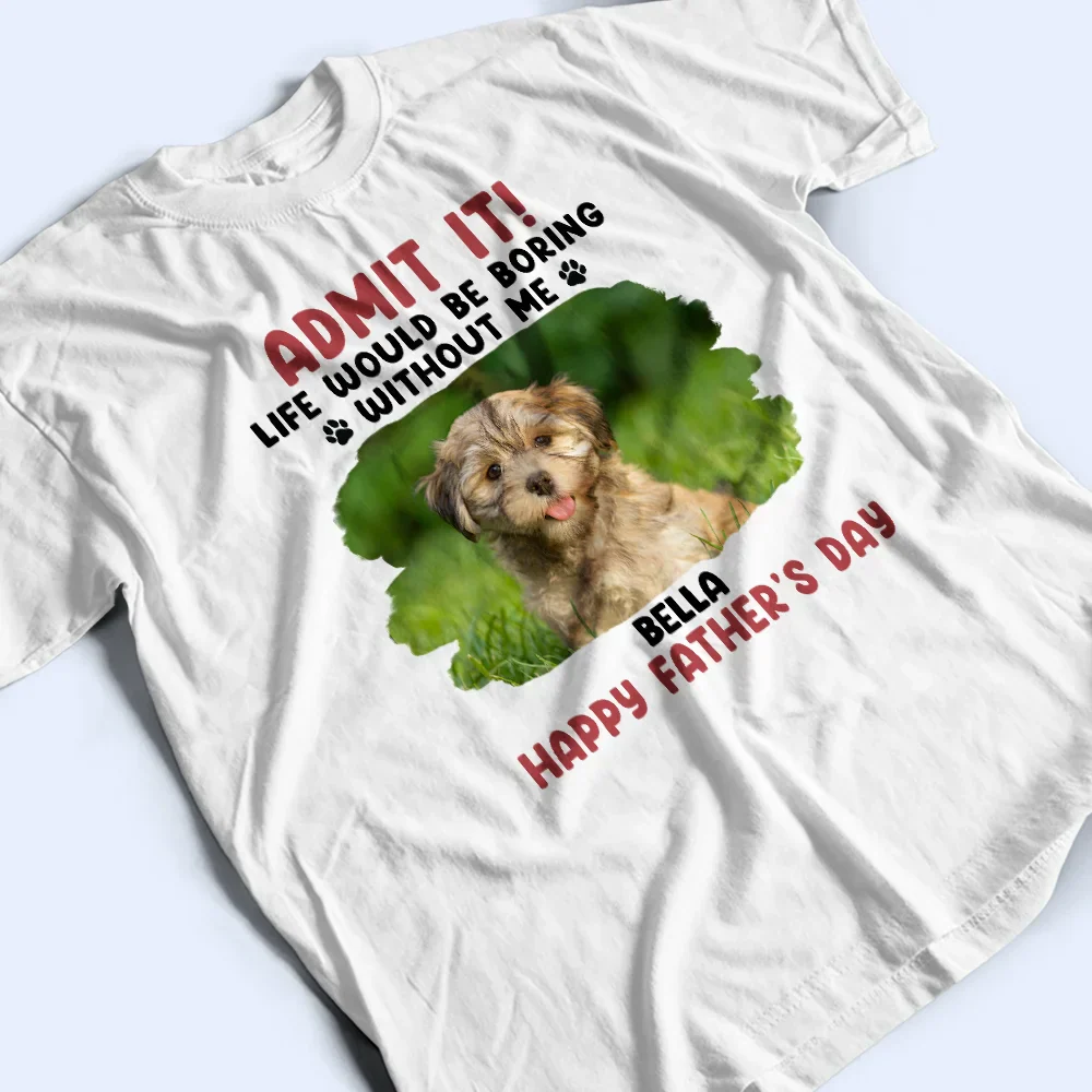 Custom Photo Admit It Life Would Be Boring Pet Mom Dad - Personalized T Shirt - Image 3