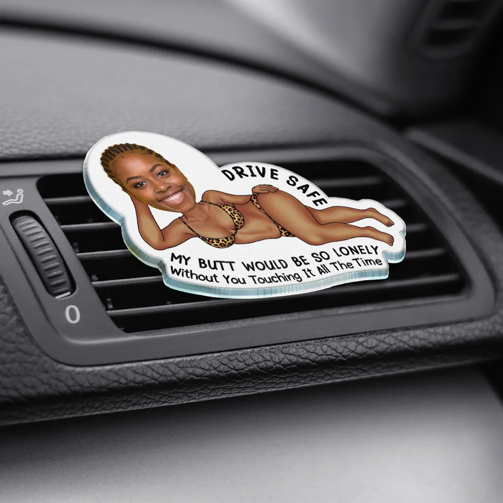 Custom Photo Drive Safe My Butt Would Be So Lonely Without You - Personalized Acrylic Car Vent Clip - Image 4