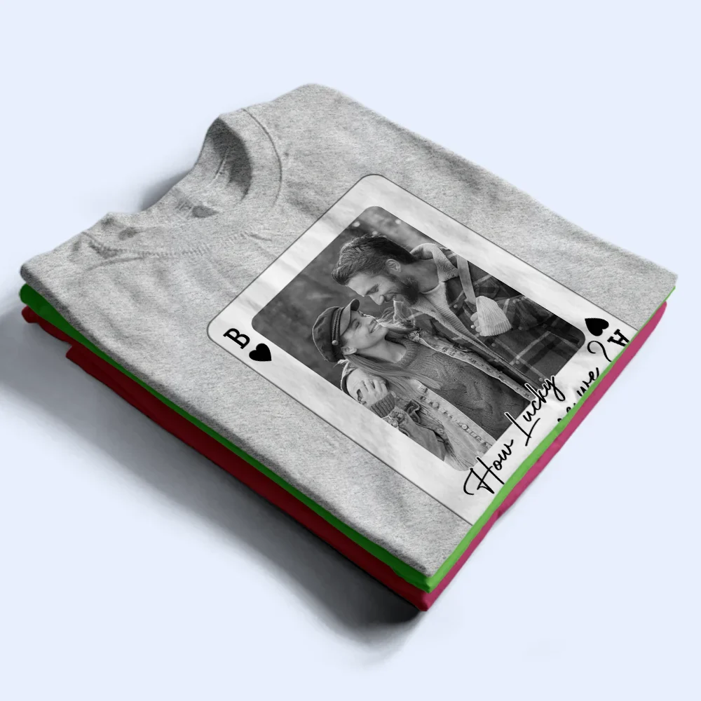 Custom Photo How Lucky Are We Playing Card - Personalized T Shirt - Image 2