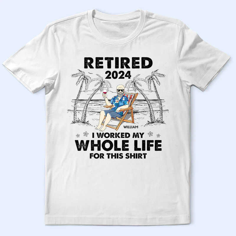 I Worked My Whole Life For This Shirt - Personalized T Shirt