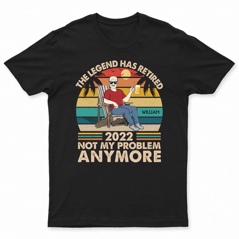 The Legend Has Retired Not My Problem Anymore - Funny Retirement Gift - Personalized Custom T Shirt
