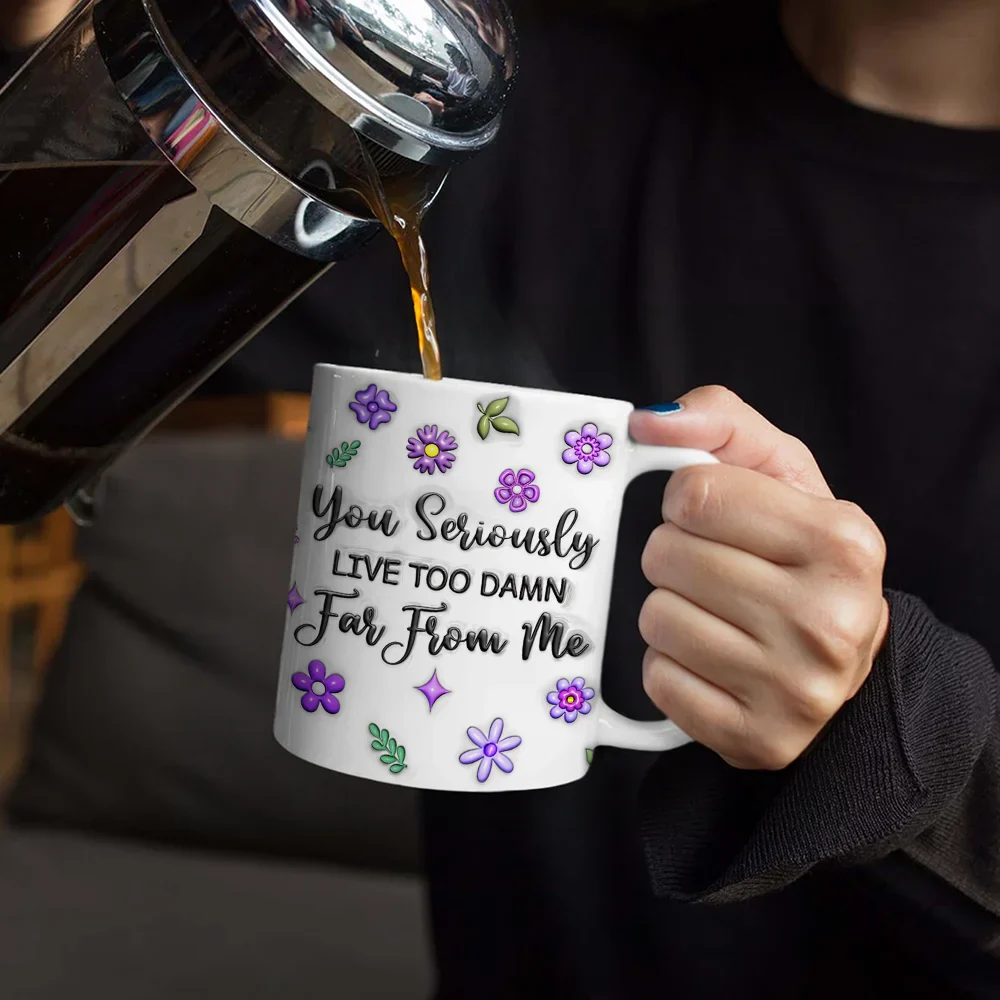 You Seriously Live Too Far From Me - 3D Inflated Effect Printed Mug, Personalized White Edge-to-Edge Mug - Image 4